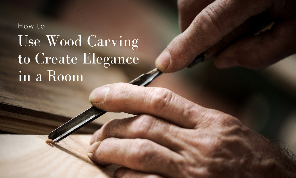 How to Use Wood Carving to Create Elegance in a Room