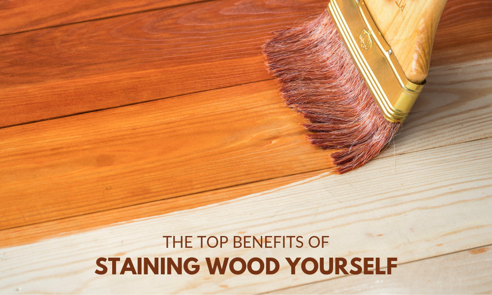 The Top Benefits of Staining Wood Yourself